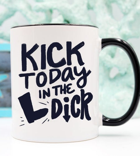 Kick Today in the Dick Mug, Funny Mug, Coffee Cup,